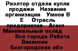 Риэлтор отдела купли-продажи › Название организации ­ Умнов В.Е. › Отрасль предприятия ­ Агент › Минимальный оклад ­ 60 000 - Все города Работа » Вакансии   . Белгородская обл.